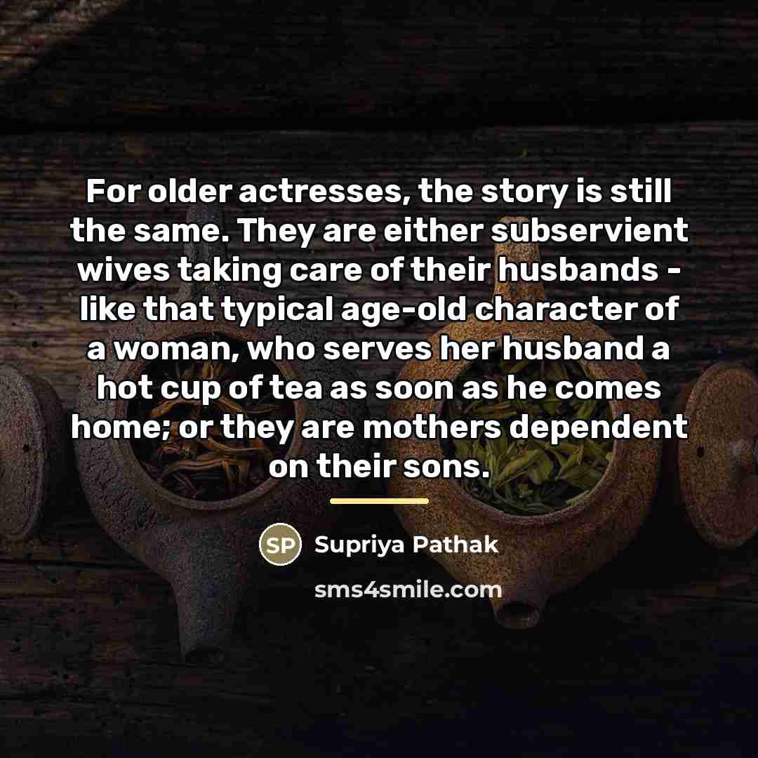 “For older actresses, the story is still the same. They…” quote by Supriya Pathak