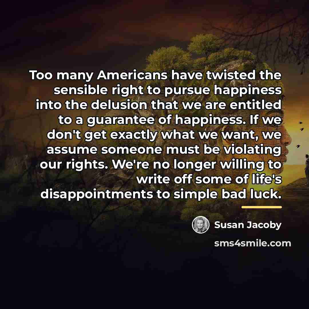 “Too many Americans have twisted the sensible right to pursue…” quote by Susan Jacoby