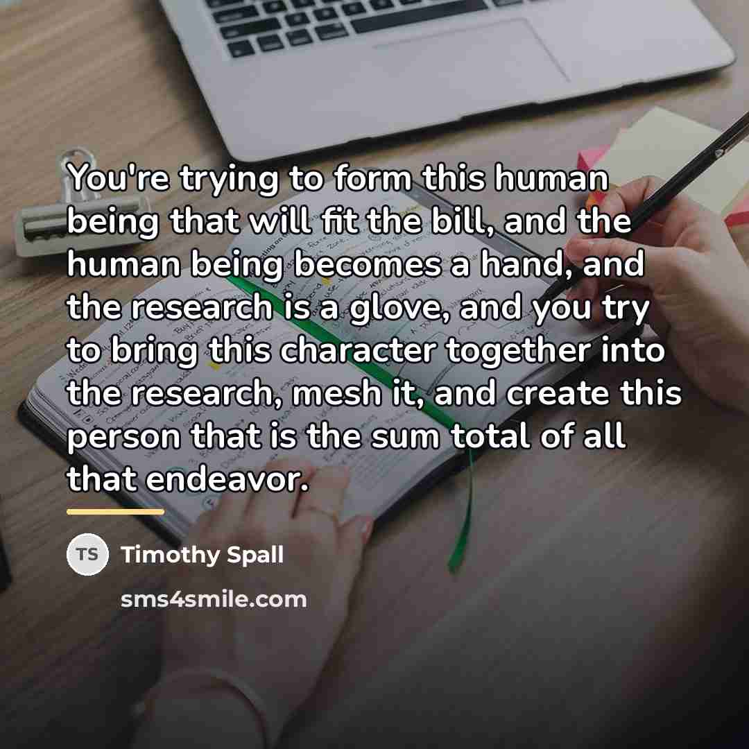 “You're trying to form this human being that will fit…” quote by Timothy Spall