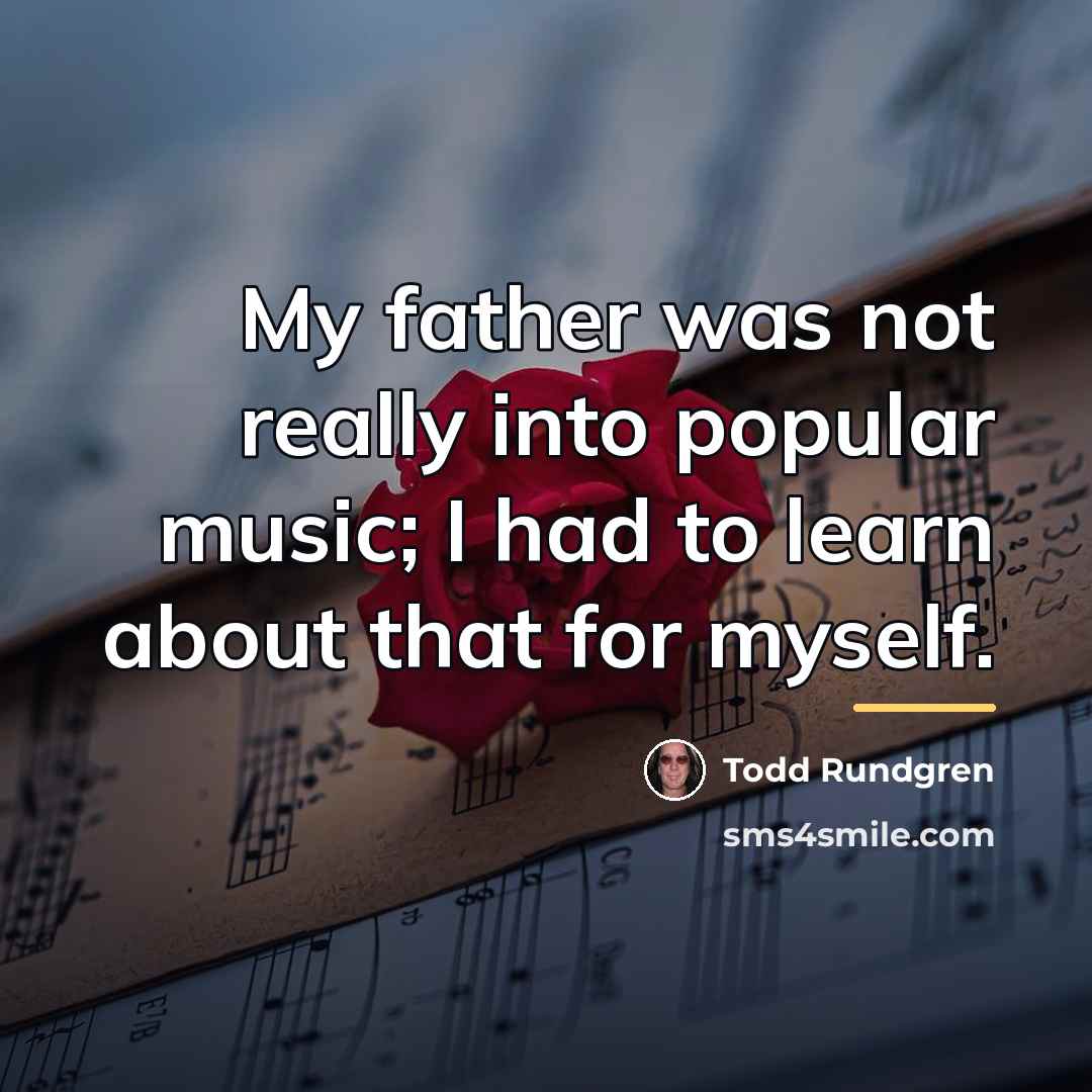 “My father was not really into popular music; I had…” quote by Todd Rundgren