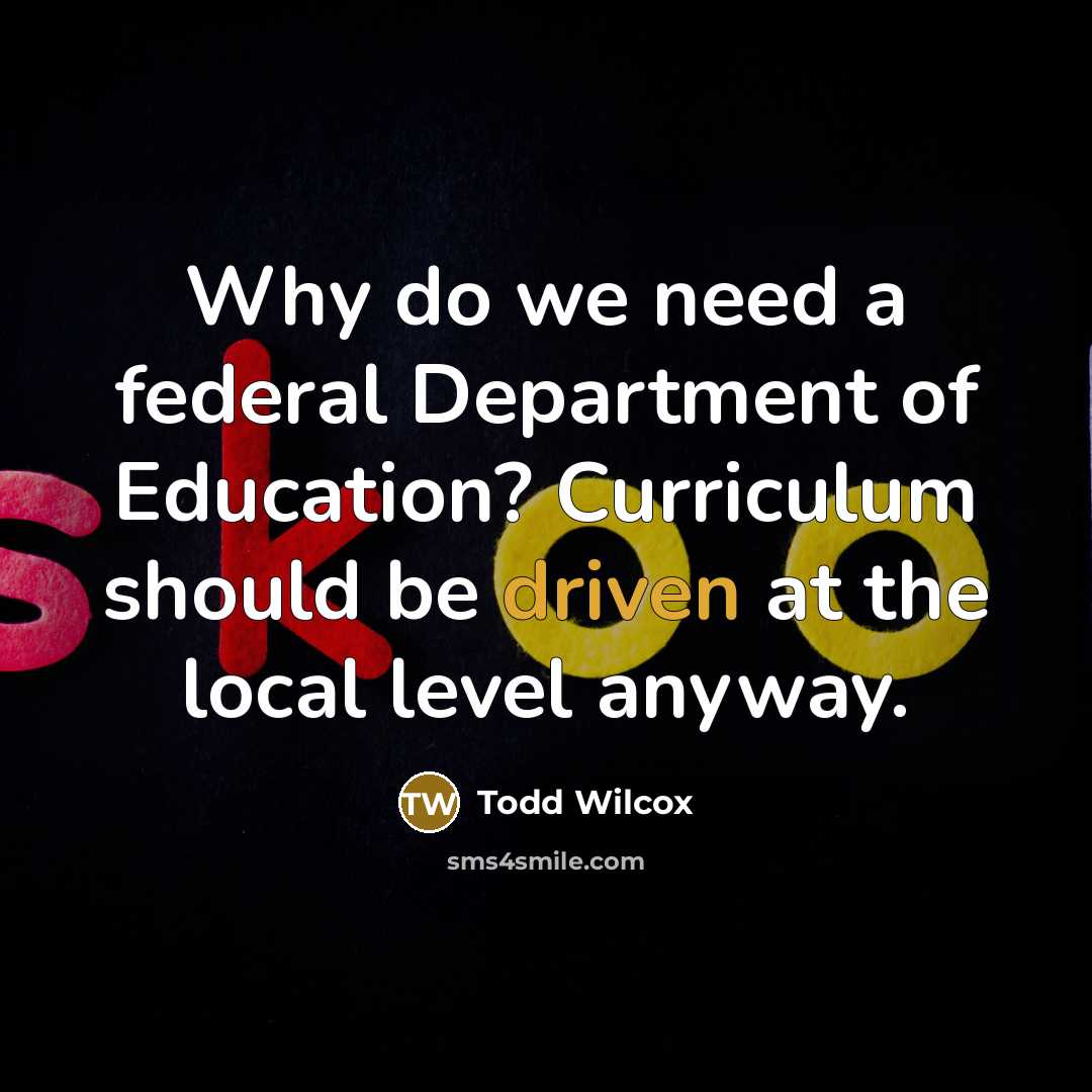 “Why do we need a federal Department of Education? Curriculum…” quote by Todd Wilcox