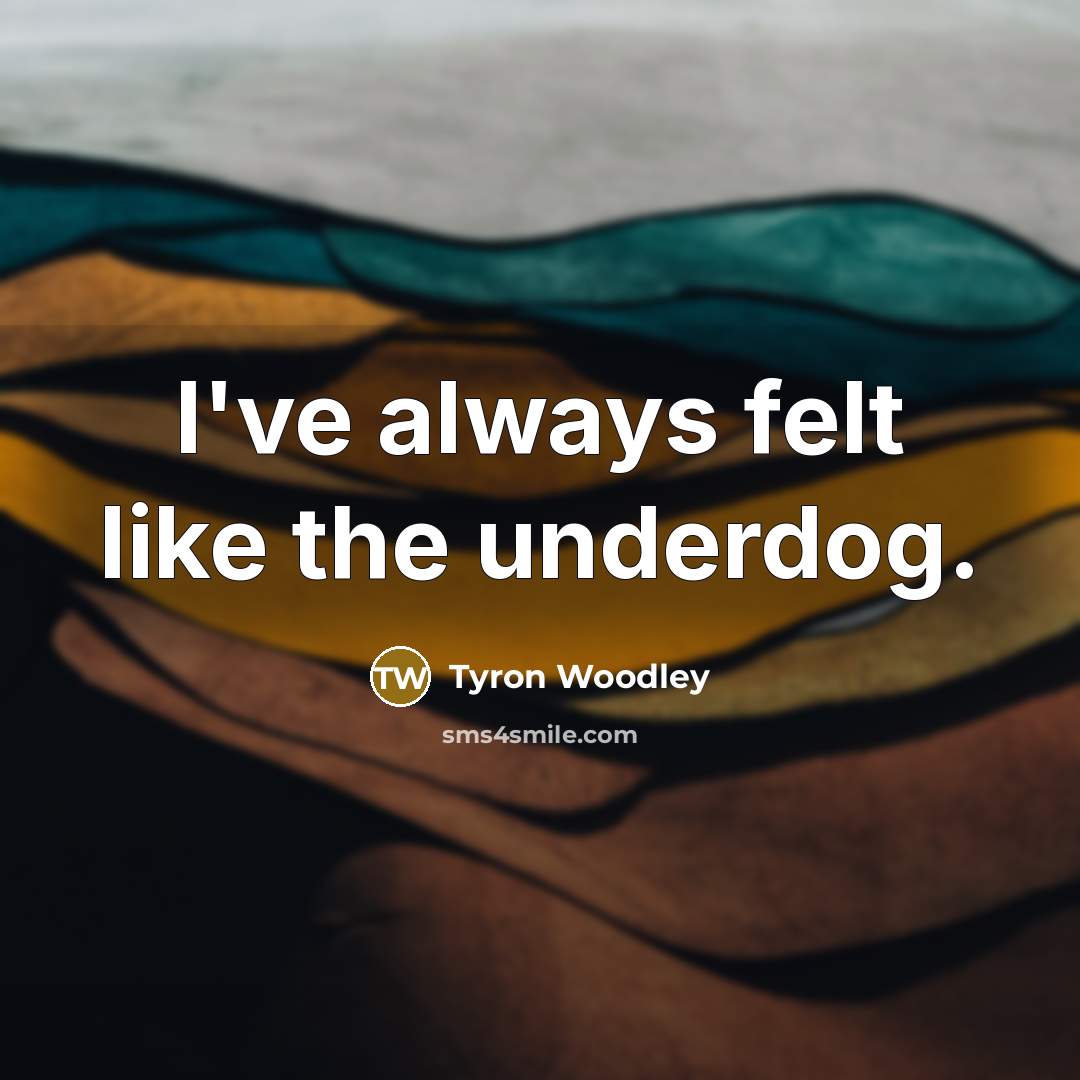 “I've always felt like the underdog.…” quote by Tyron Woodley