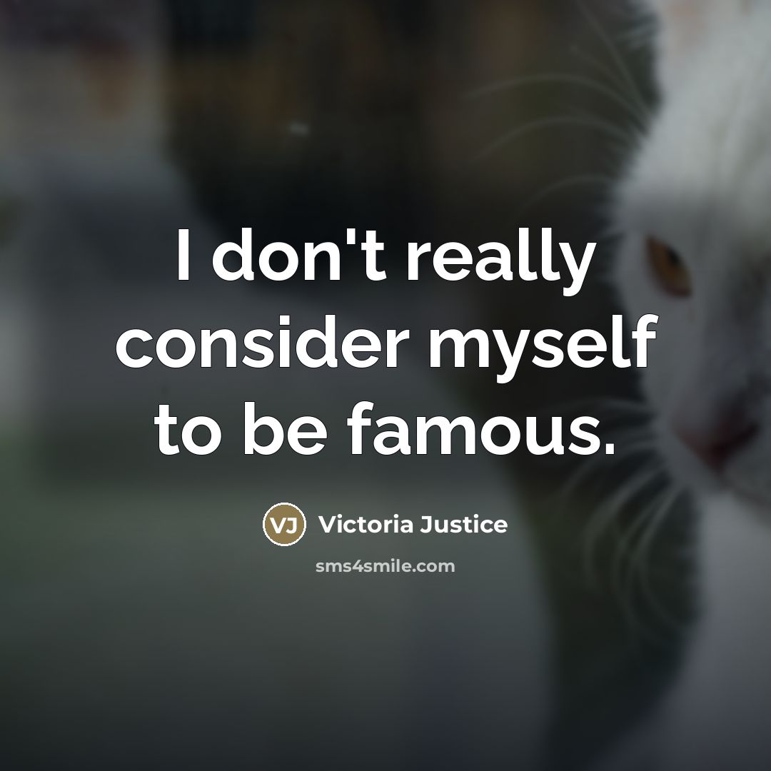 “I don't really consider myself to be famous.…” quote by Victoria Justice