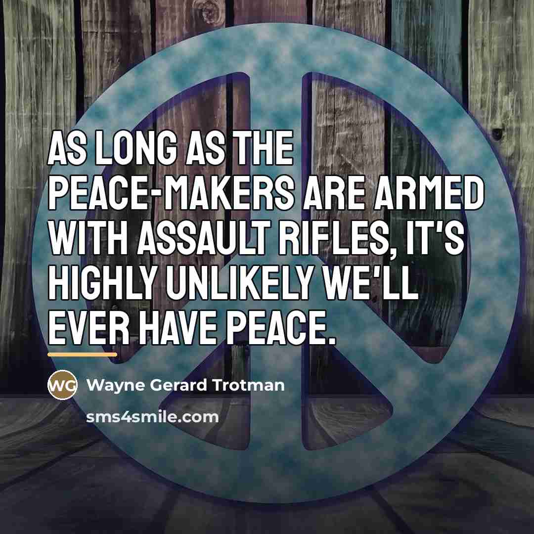 “As long as the peace-makers are armed with assault rifles,…” quote by Wayne Gerard Trotman