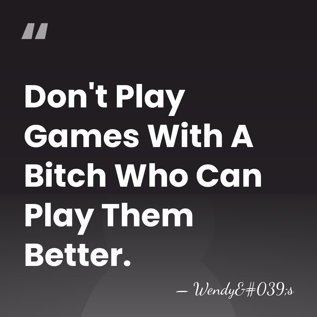 Don't Play Games With A Bitch Who Can Play Them Better. - Wendy's
