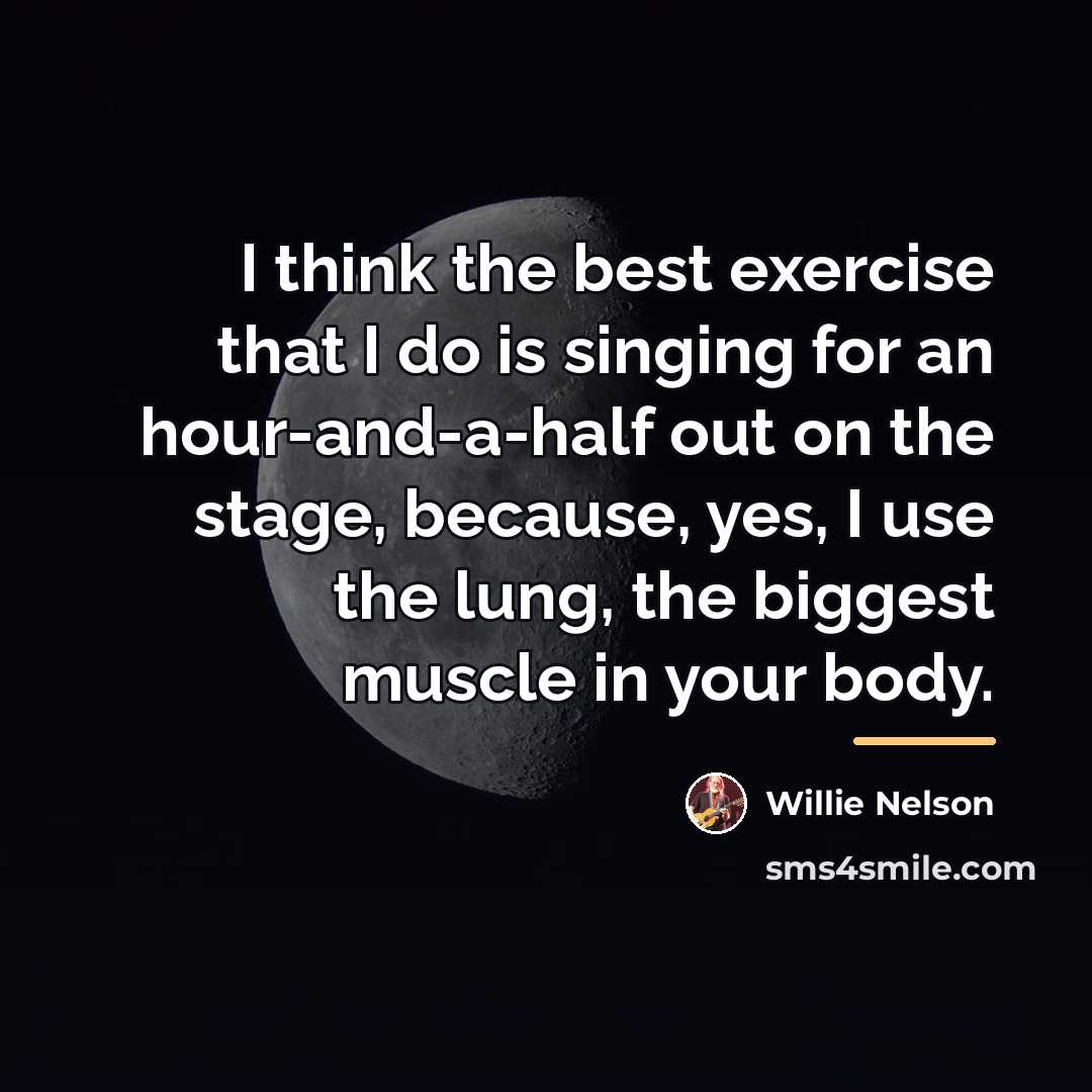 “I think the best exercise that I do is singing…” quote by Willie Nelson