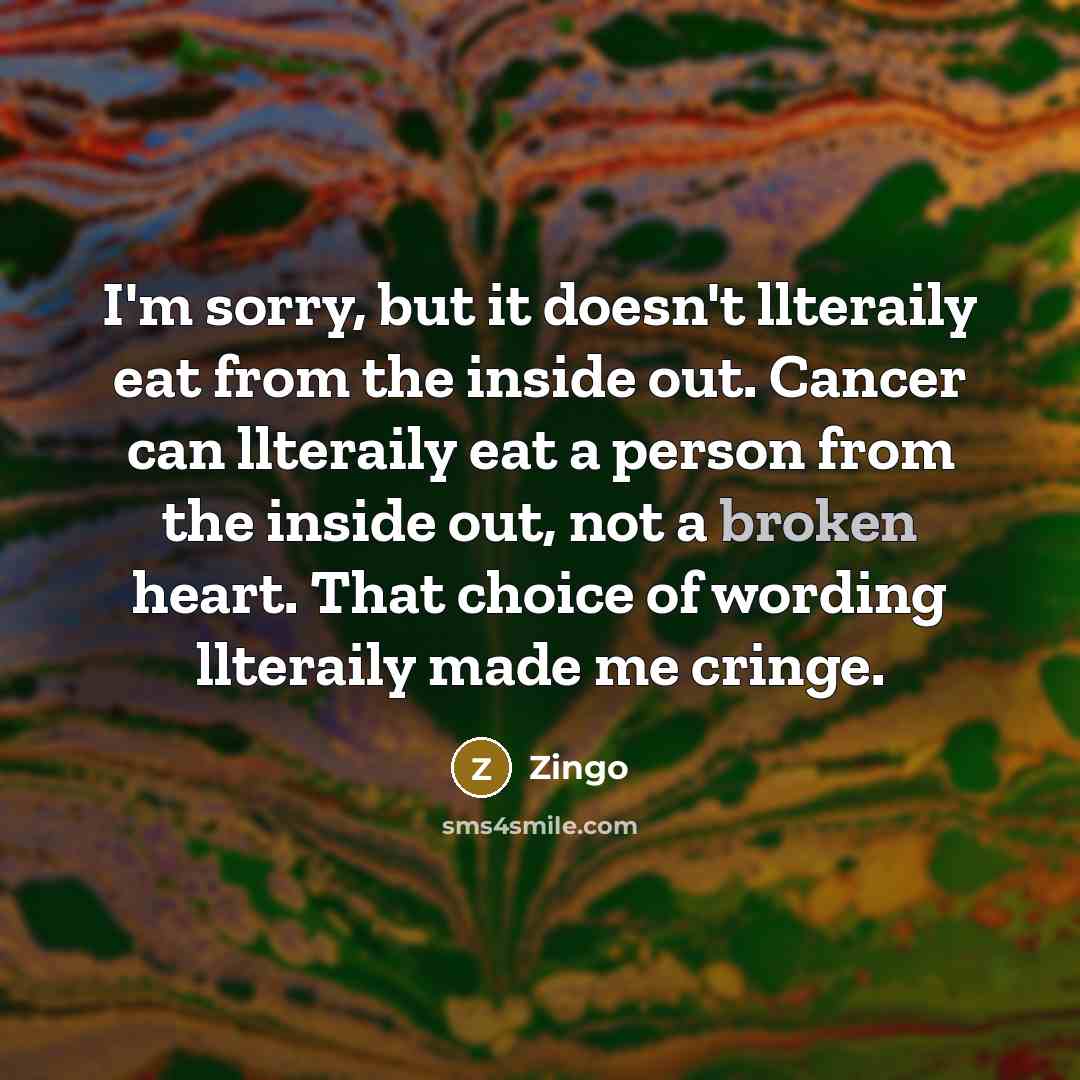 “I'm sorry, but it doesn't llteraily eat from the inside out. Cancer can llteraily eat a person from the inside out, not a broken heart. That choice of wording llteraily made me cringe.” quote by Zingo