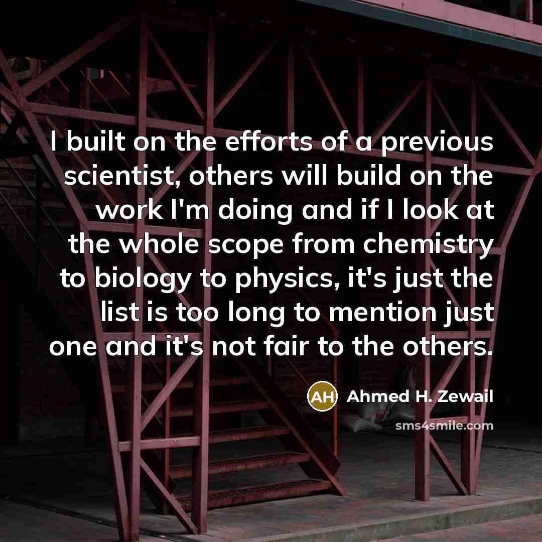 “I built on the efforts of a previous scientist, others…” quote by Ahmed H. Zewail