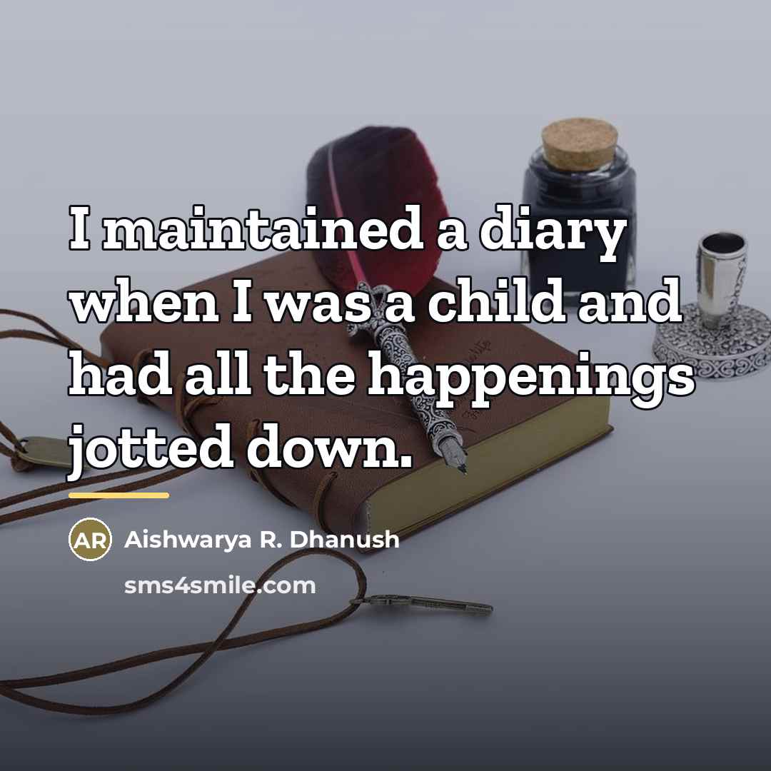 “I maintained a diary when I was a child and…” quote by Aishwarya R. Dhanush