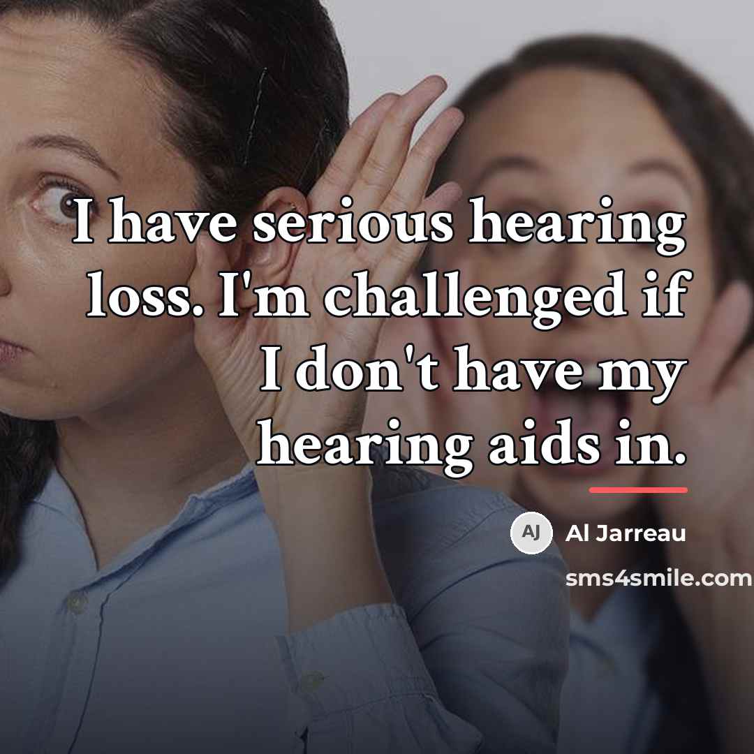 “I have serious hearing loss. I'm challenged if I don't…” quote by Al Jarreau