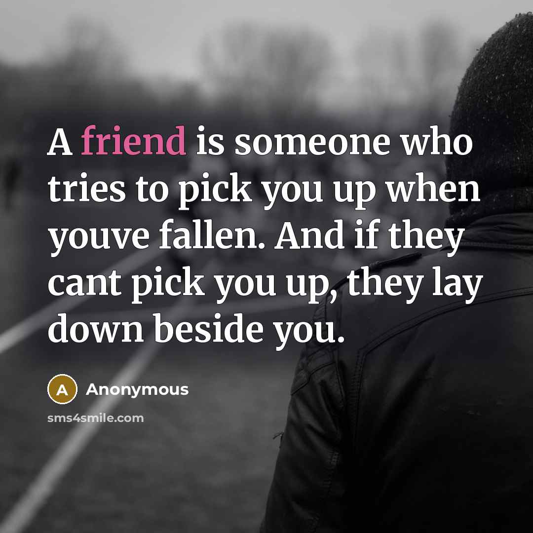 “A friend is someone who tries to pick you up…” quote by Anonymous