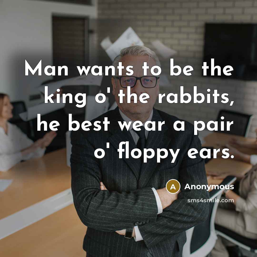 “Man wants to be the king o' the rabbits, he…” quote by Anonymous