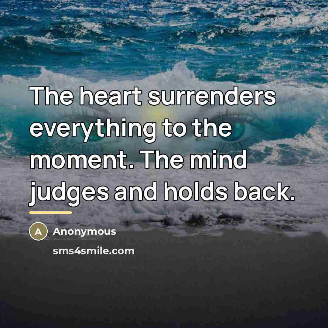 “The heart surrenders everything to the moment. The mind judges…” quote by Anonymous