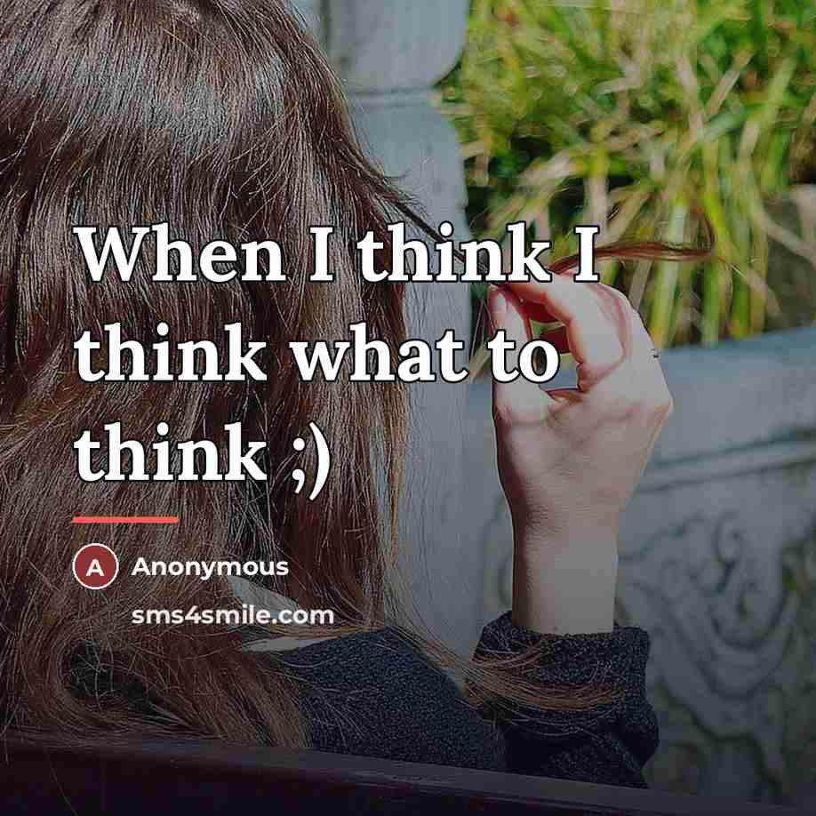 “When I think I think what to think ;)…” quote by Anonymous