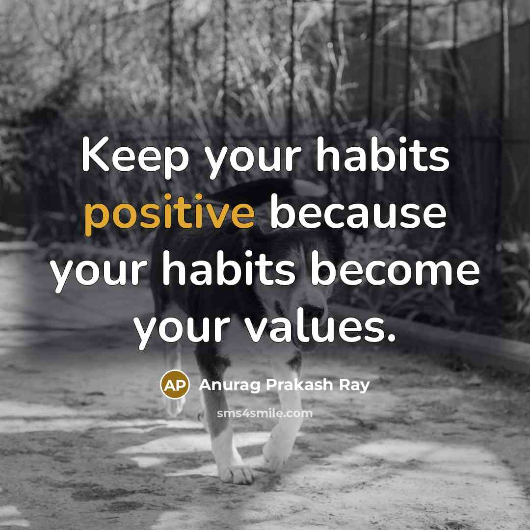 “Keep your habits positive because your habits become your values.…” quote by Anurag Prakash Ray