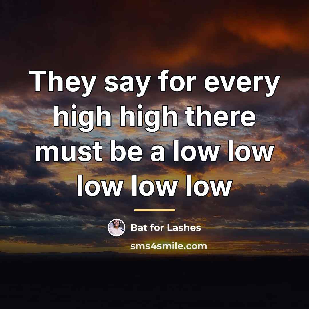 “They say for every high high there must be a…” quote by Bat for Lashes