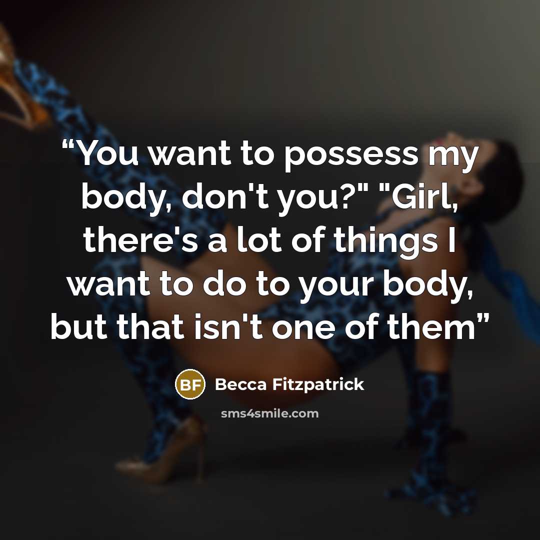 “You want to possess my body, don't you?" "Girl, there's a lot of things I want to do to your body, but that isn't one of them” quote by Becca Fitzpatrick