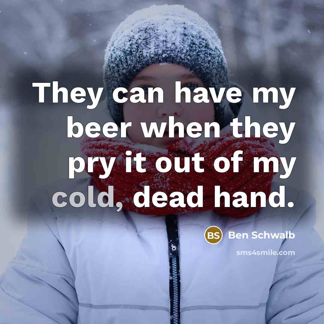 “They can have my beer when they pry it out of my cold, dead hand.” quote by Ben Schwalb