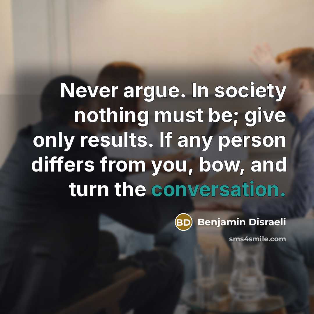 “Never argue. In society nothing must be; give only results.…” quote by Benjamin Disraeli