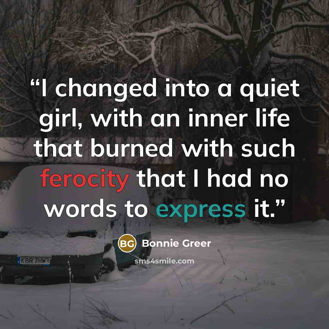 “I changed into a quiet girl, with an inner life that burned with such ferocity that I had no words to express it.” quote by Bonnie Greer