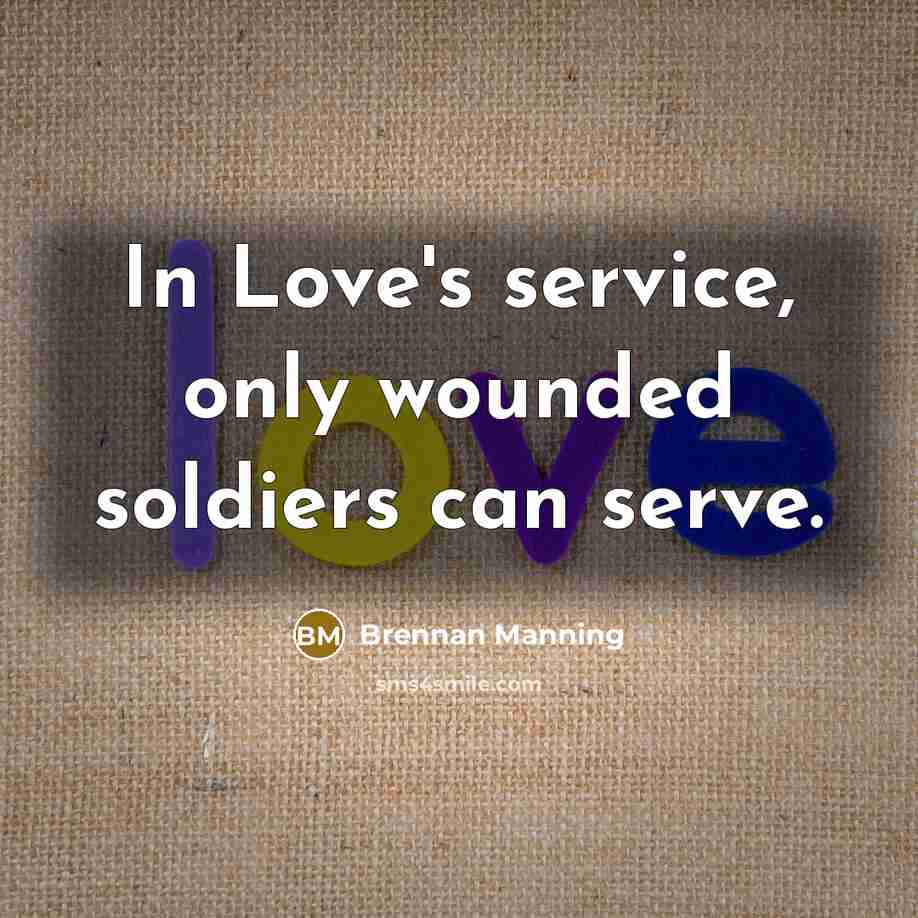 “In Love's service, only wounded soldiers can serve.…” quote by Brennan Manning
