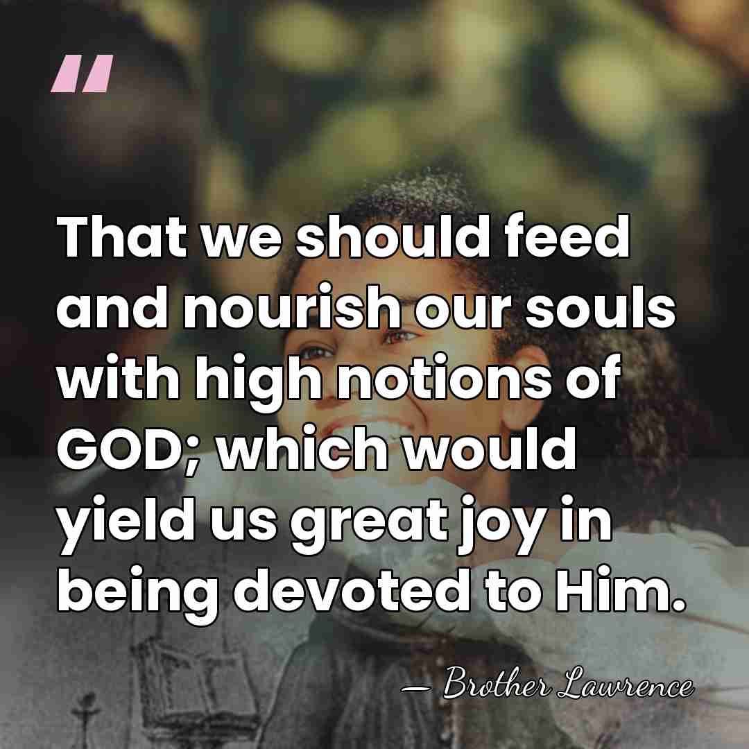 That we should feed and nourish our souls with high notions of&hellip; - Brother Lawrence