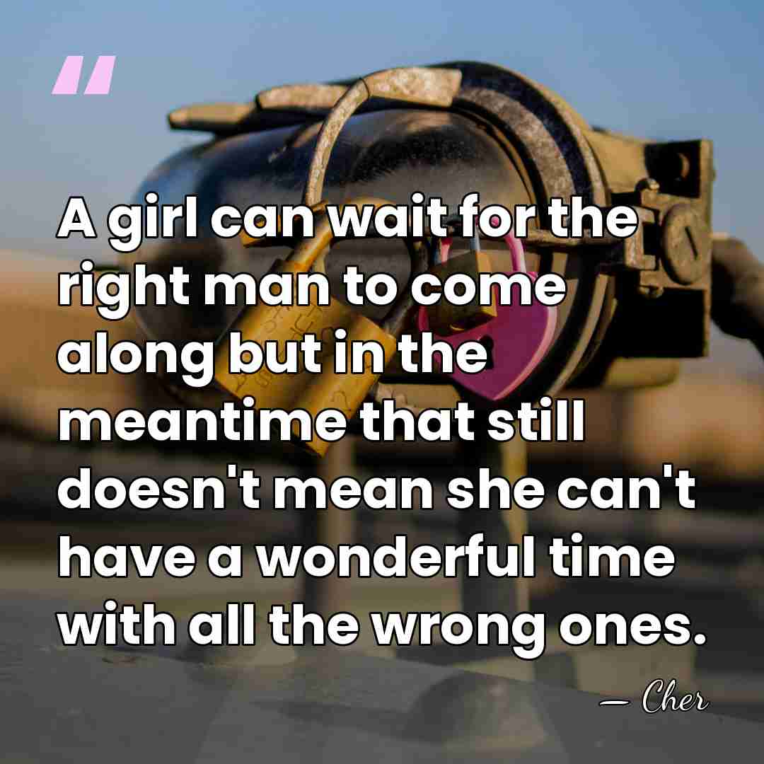 A girl can wait for the right man to come along but&hellip; - Cher