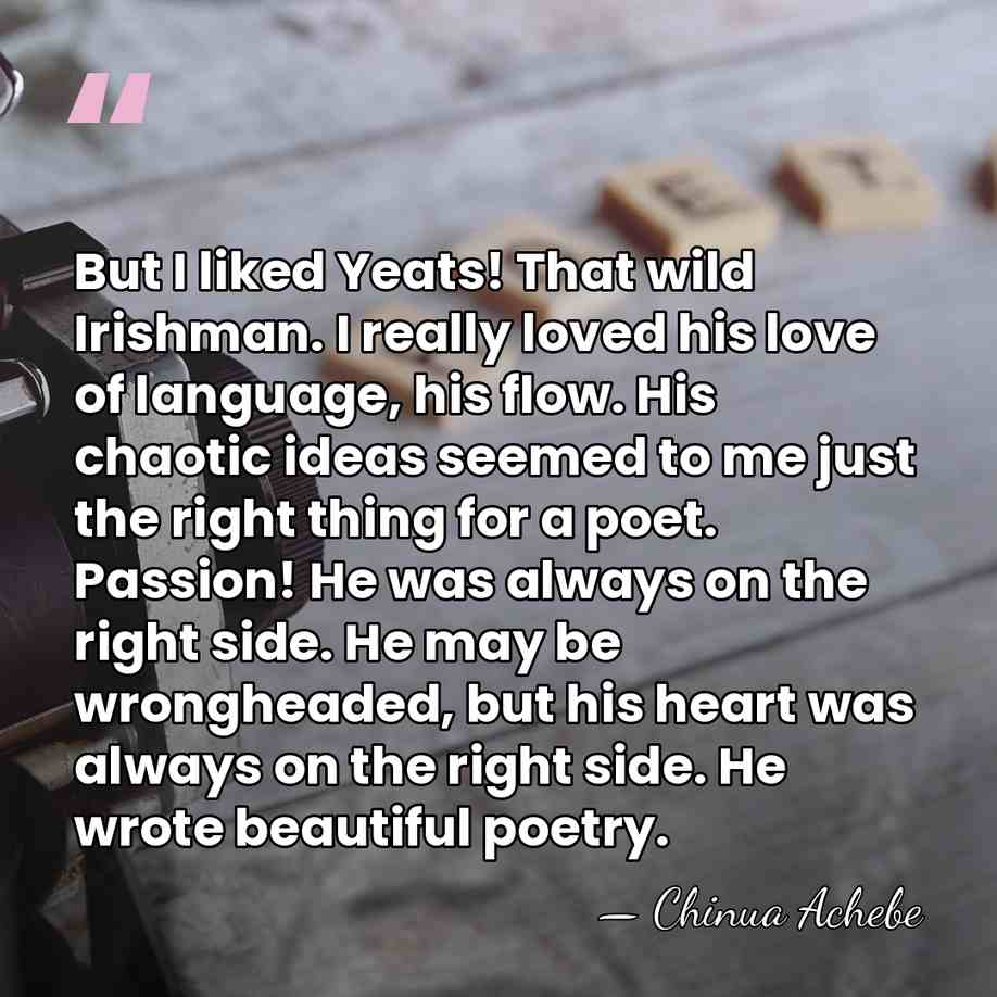 But I liked Yeats! That wild Irishman. I really loved his love&hellip; - Chinua Achebe