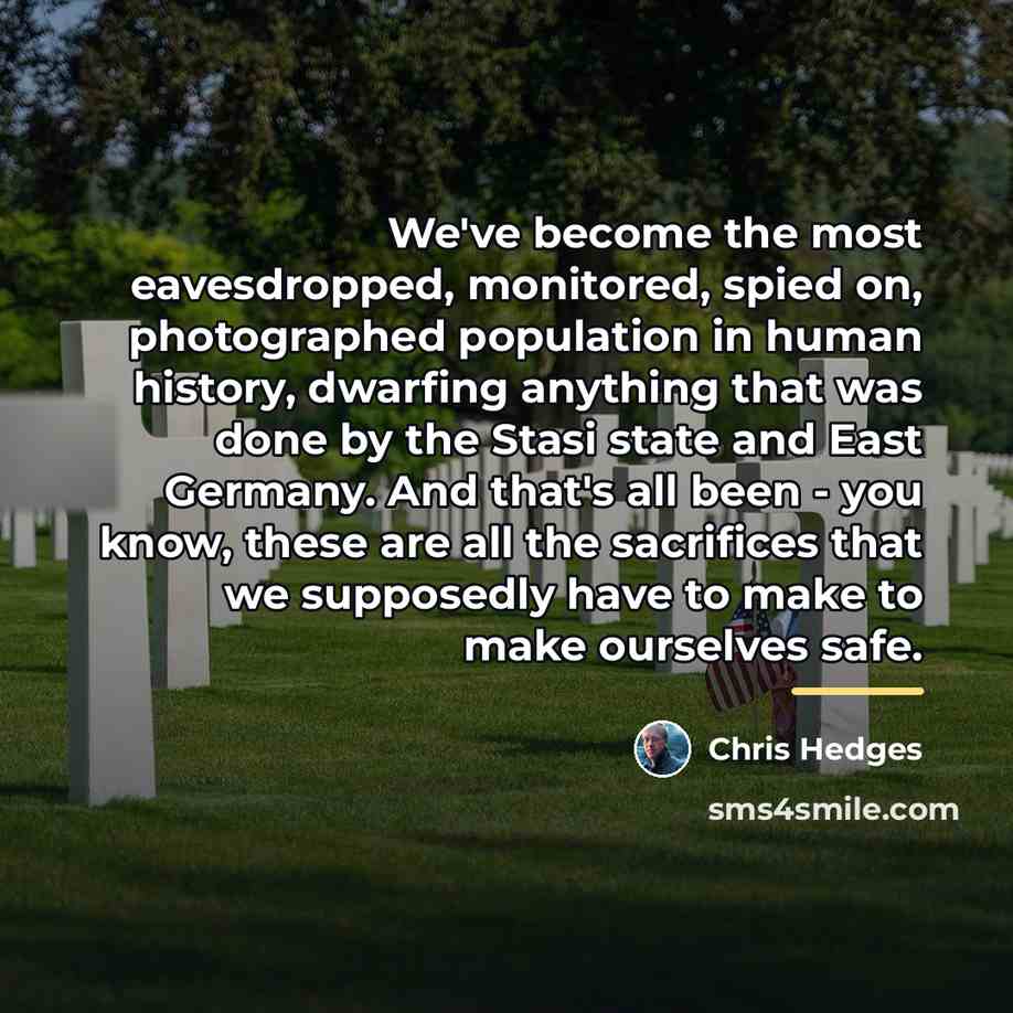 “We've become the most eavesdropped, monitored, spied on, photographed population…” quote by Chris Hedges