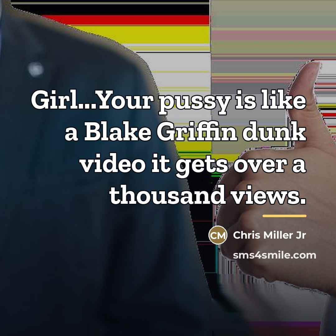 “Girl...Your pussy is like a Blake Griffin dunk video it…” quote by Chris Miller Jr
