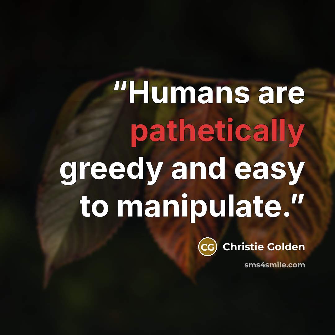 “Humans are pathetically greedy and easy to manipulate.” quote by Christie Golden