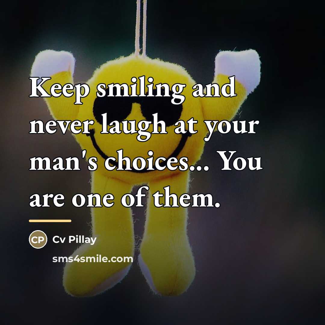 “Keep smiling and never laugh at your man's choices... You…” quote by Cv Pillay
