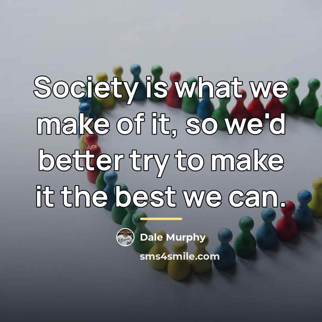 “Society is what we make of it, so we'd better…” quote by Dale Murphy