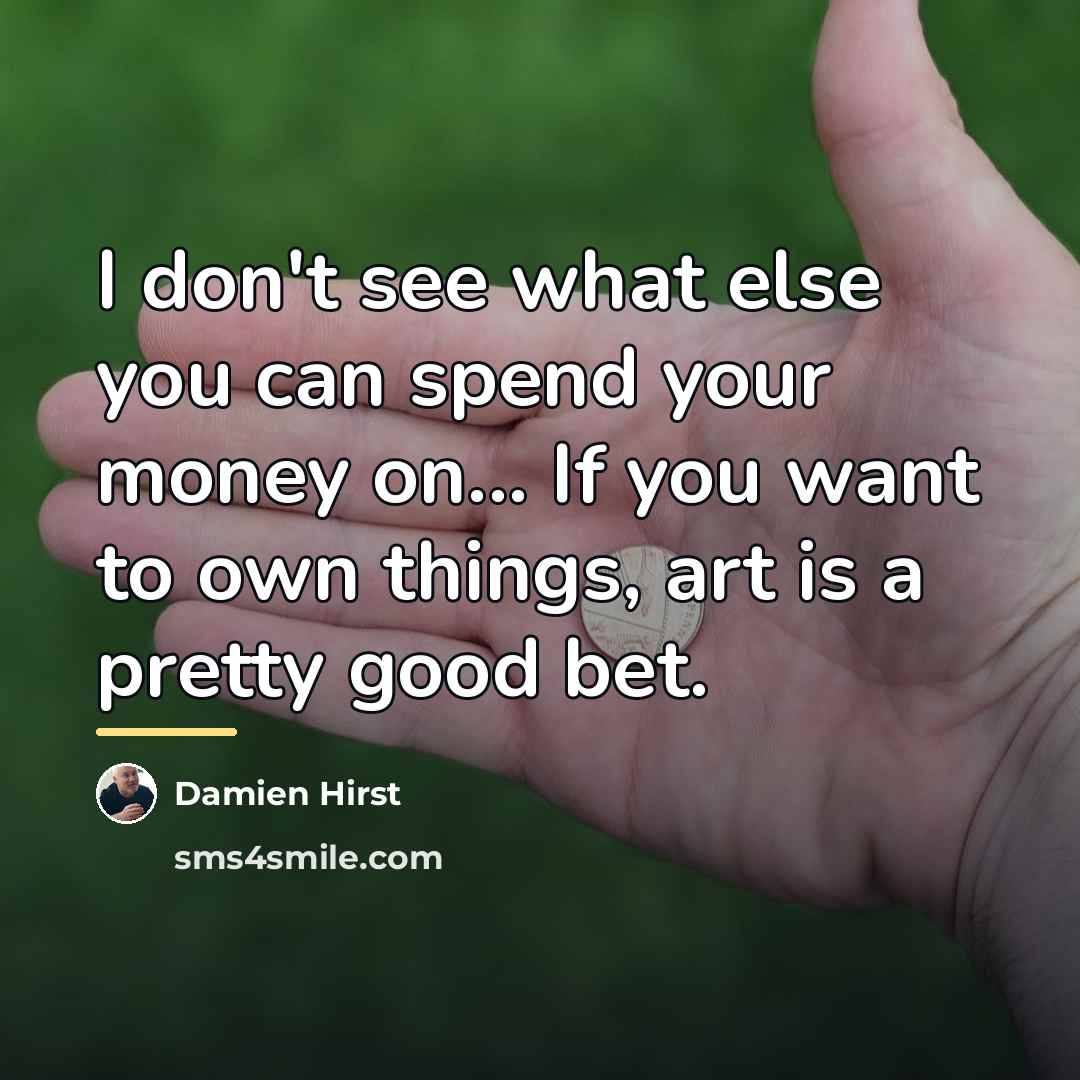 “I don't see what else you can spend your money…” quote by Damien Hirst