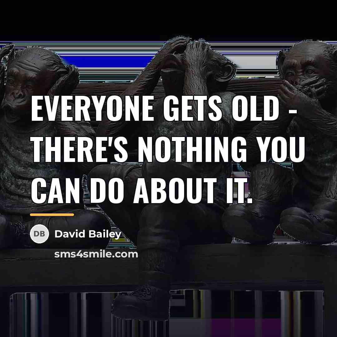 “Everyone gets old - there's nothing you can do about…” quote by David Bailey