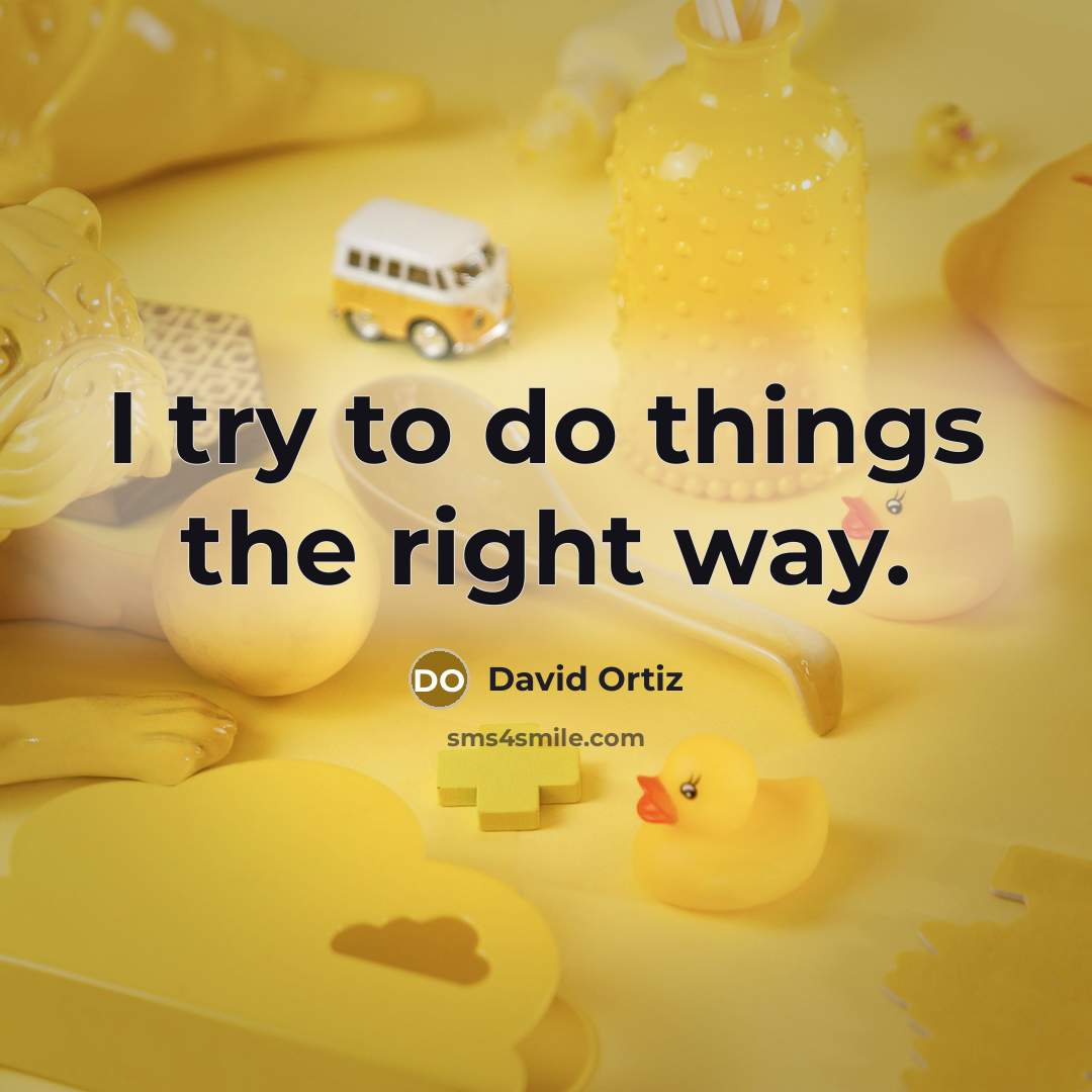 “I try to do things the right way.…” quote by David Ortiz