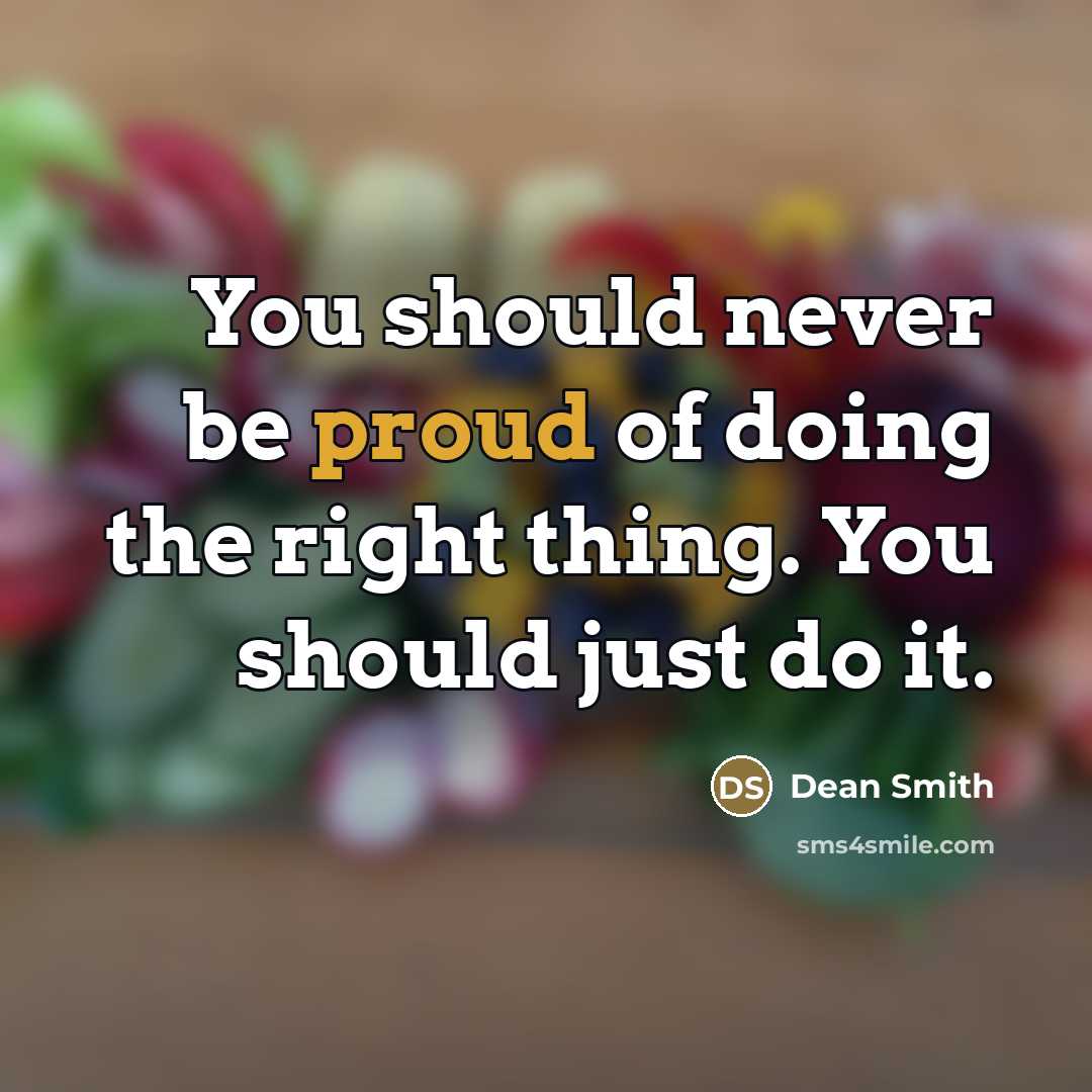 “You should never be proud of doing the right thing.…” quote by Dean Smith