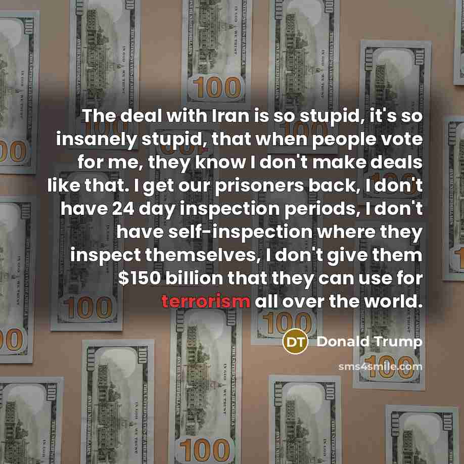 “The deal with Iran is so stupid, it's so insanely…” quote by Donald Trump
