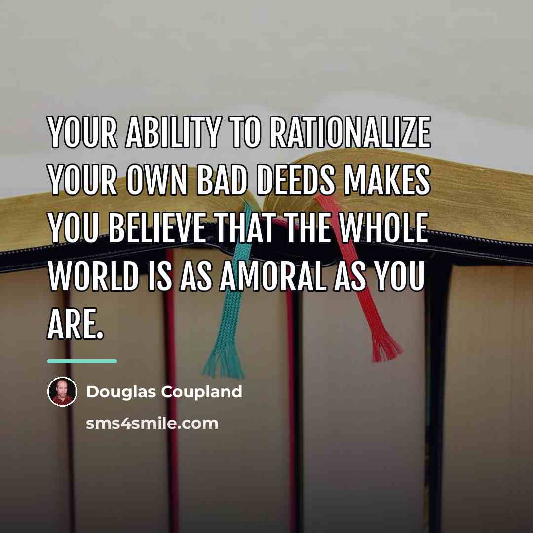 “Your ability to rationalize your own bad deeds makes you…” quote by Douglas Coupland