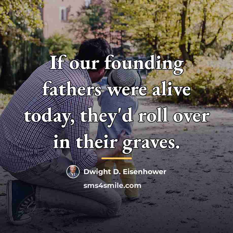 “If our founding fathers were alive today, they'd roll over…” quote by Dwight D. Eisenhower