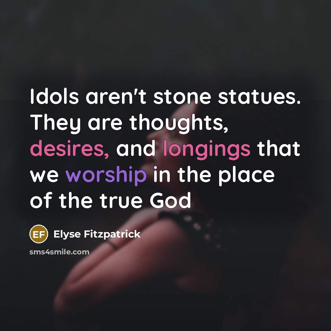 “Idols aren't stone statues. They are thoughts, desires, and longings…” quote by Elyse Fitzpatrick