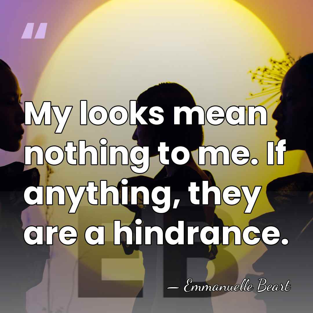 My looks mean nothing to me. If anything, they are a hindrance. - Emmanuelle Beart