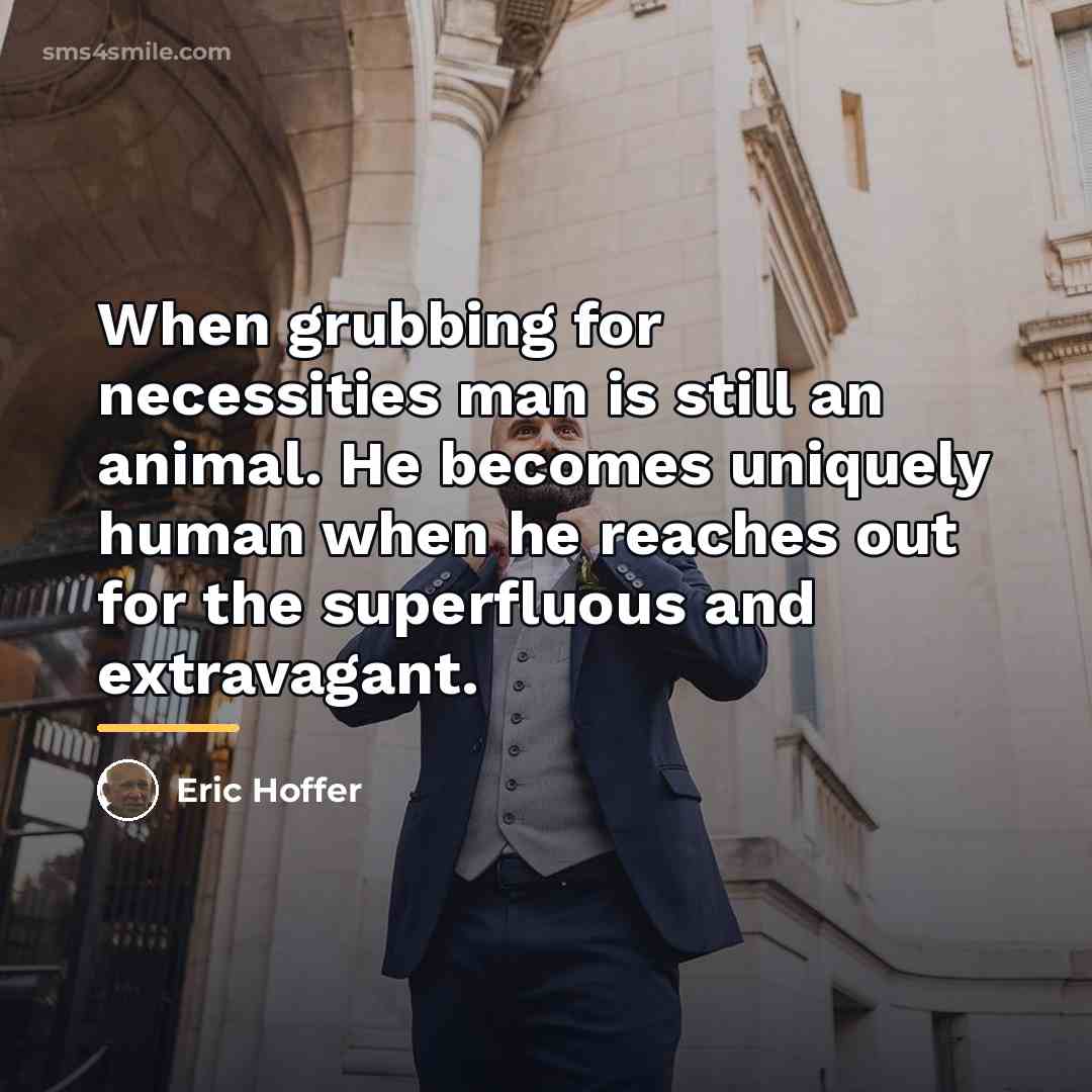 “When grubbing for necessities man is still an animal. He…” quote by Eric Hoffer