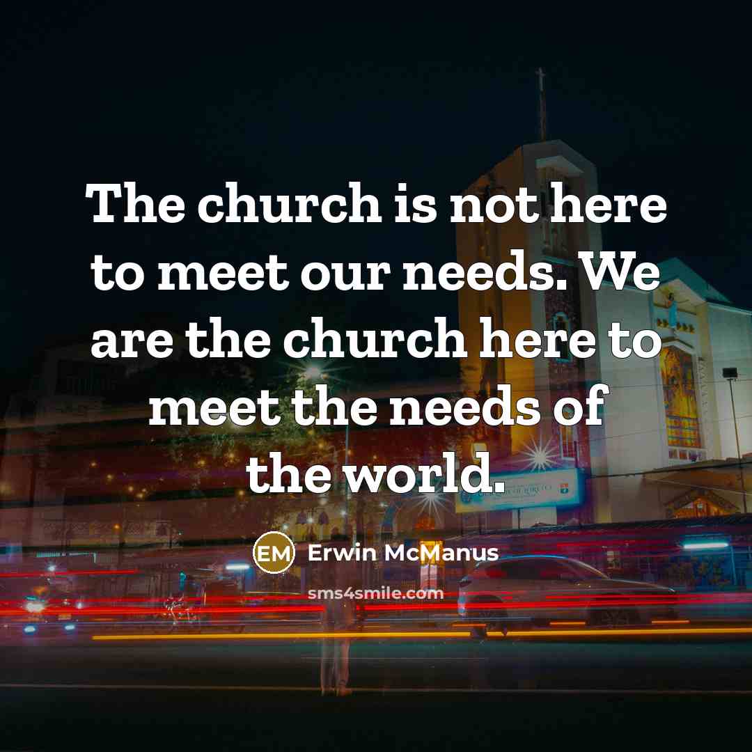 “The church is not here to meet our needs. We…” quote by Erwin McManus