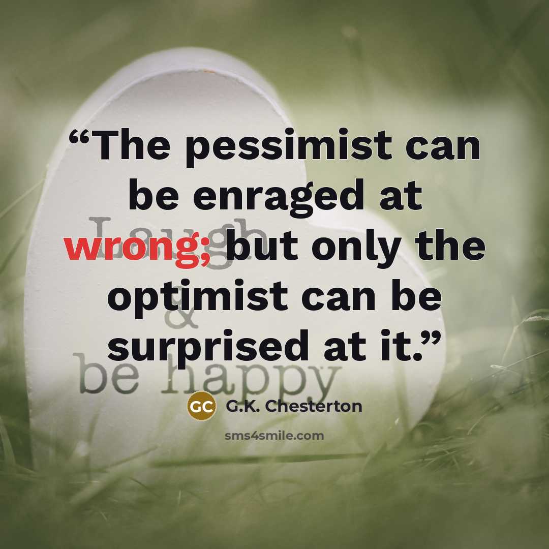 “The pessimist can be enraged at wrong; but only the optimist can be surprised at it.” quote by G.K. Chesterton