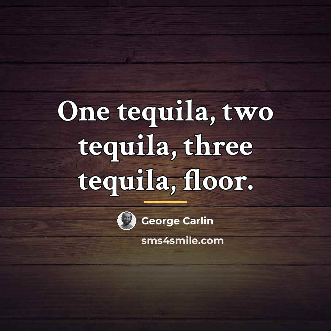 “One tequila, two tequila, three tequila, floor.…” quote by George Carlin