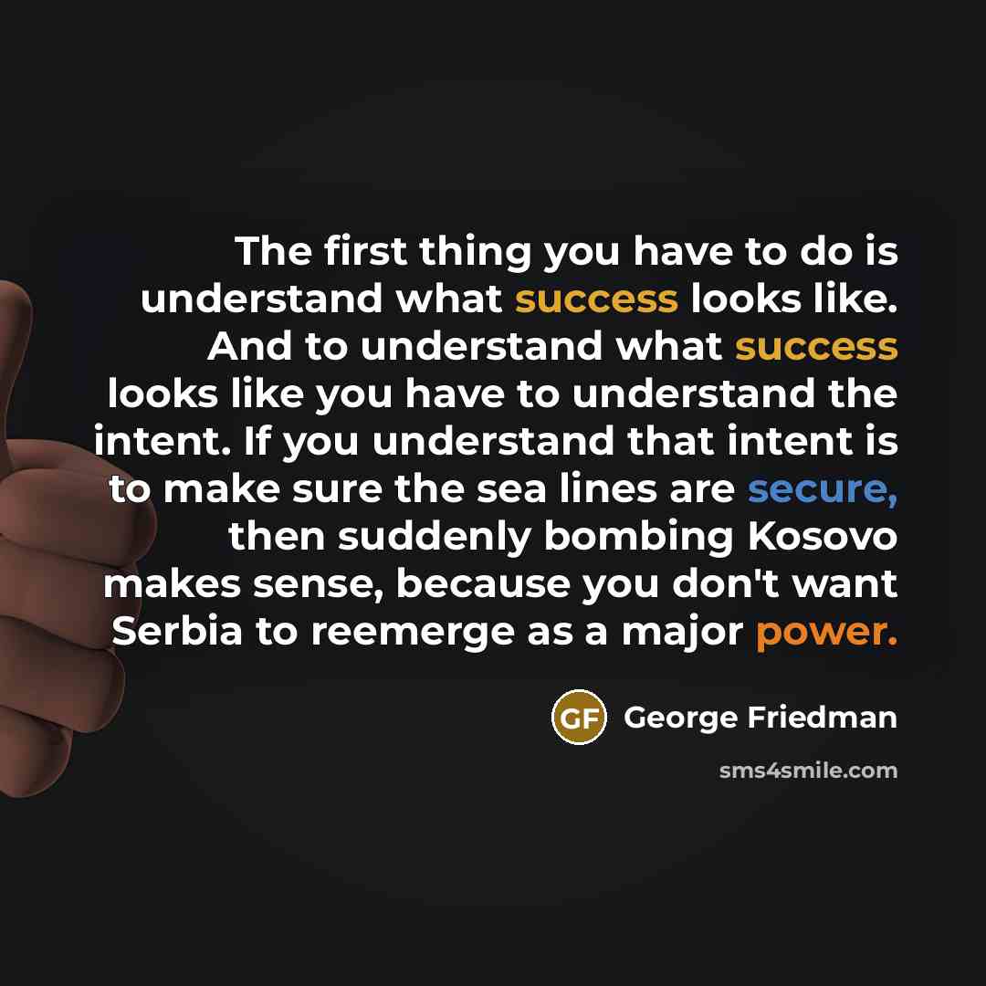 “The first thing you have to do is understand what…” quote by George Friedman