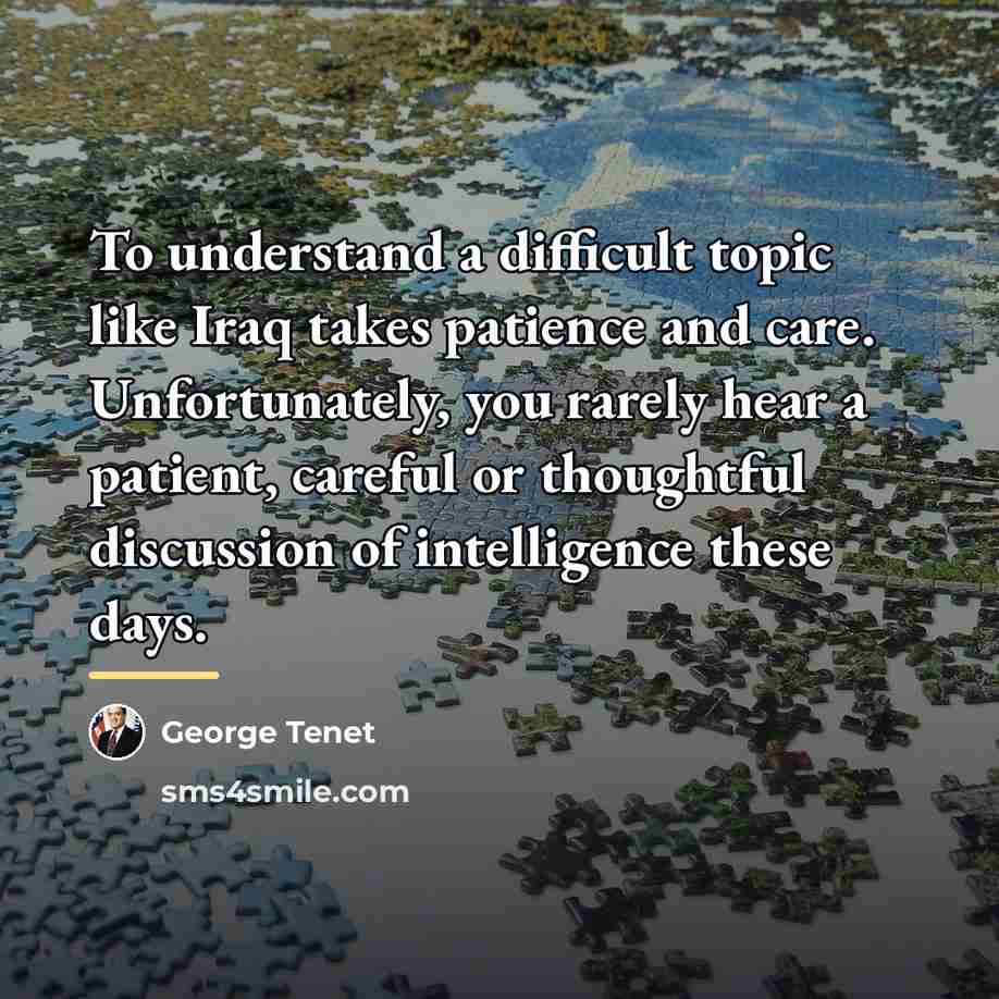 “To understand a difficult topic like Iraq takes patience and…” quote by George Tenet