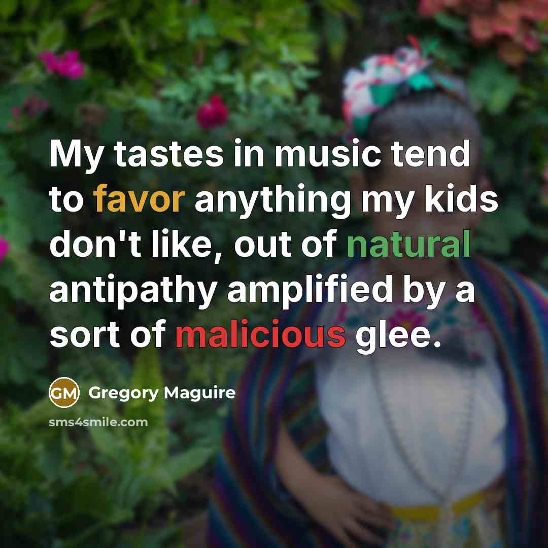 “My tastes in music tend to favor anything my kids…” quote by Gregory Maguire