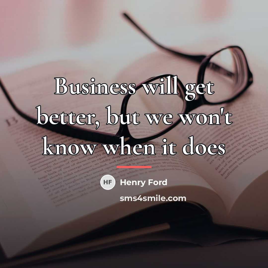 “Business will get better, but we won't know when it…” quote by Henry Ford